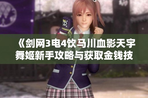 《剑网3电4饮马川血影天宇舞姬新手攻略与获取金钱技巧》
