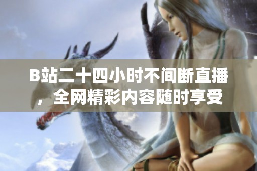 B站二十四小时不间断直播，全网精彩内容随时享受