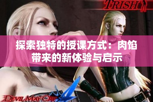 探索独特的授课方式：肉馅带来的新体验与启示