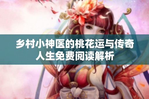 乡村小神医的桃花运与传奇人生免费阅读解析