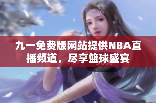 九一免费版网站提供NBA直播频道，尽享篮球盛宴
