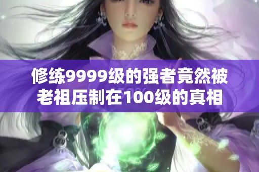 修练9999级的强者竟然被老祖压制在100级的真相