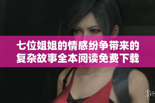 七位姐姐的情感纷争带来的复杂故事全本阅读免费下载