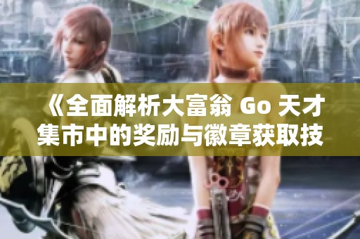 《全面解析大富翁 Go 天才集市中的奖励与徽章获取技巧》