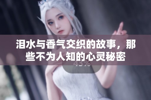 泪水与香气交织的故事，那些不为人知的心灵秘密