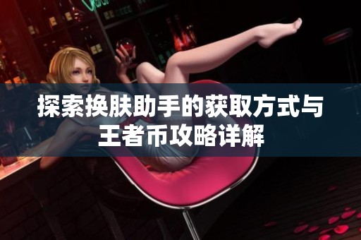 探索换肤助手的获取方式与王者币攻略详解