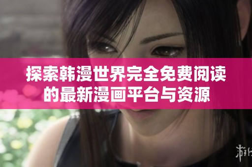 探索韩漫世界完全免费阅读的最新漫画平台与资源