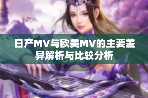 日产MV与欧美MV的主要差异解析与比较分析