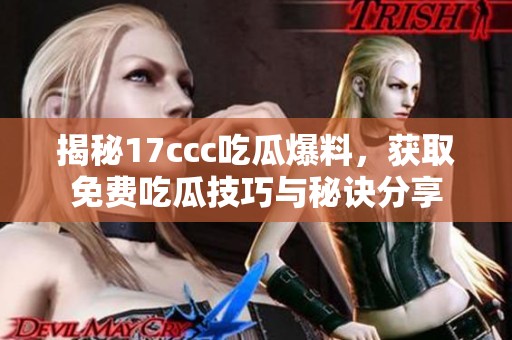 揭秘17ccc吃瓜爆料，获取免费吃瓜技巧与秘诀分享