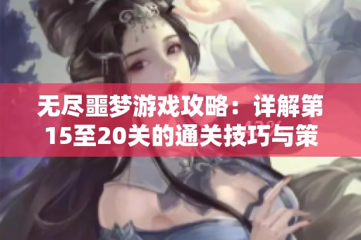 无尽噩梦游戏攻略：详解第15至20关的通关技巧与策略