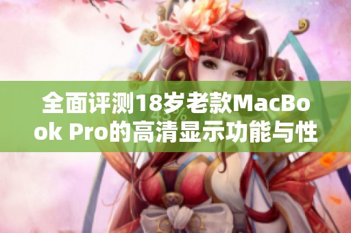 全面评测18岁老款MacBook Pro的高清显示功能与性能分析