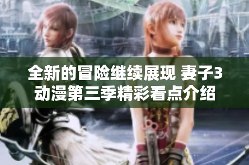 全新的冒险继续展现 妻子3动漫第三季精彩看点介绍