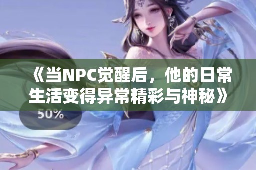 《当NPC觉醒后，他的日常生活变得异常精彩与神秘》