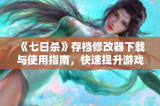 《七日杀》存档修改器下载与使用指南，快速提升游戏体验
