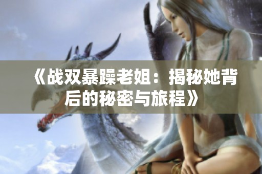 《战双暴躁老姐：揭秘她背后的秘密与旅程》