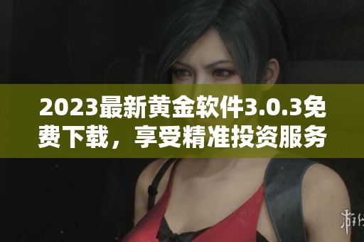 2023最新黄金软件3.0.3免费下载，享受精准投资服务