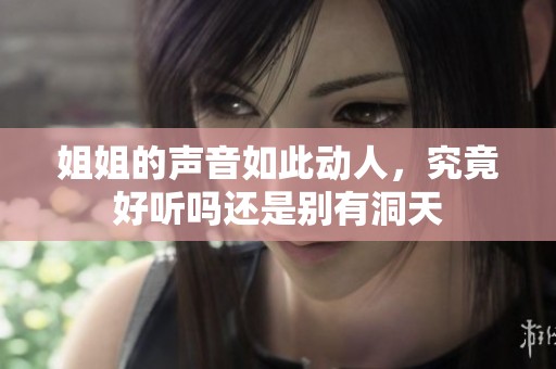 姐姐的声音如此动人，究竟好听吗还是别有洞天