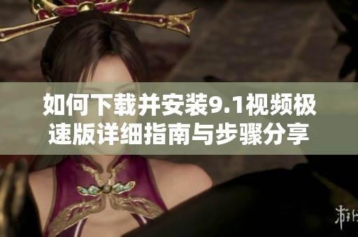 如何下载并安装9.1视频极速版详细指南与步骤分享