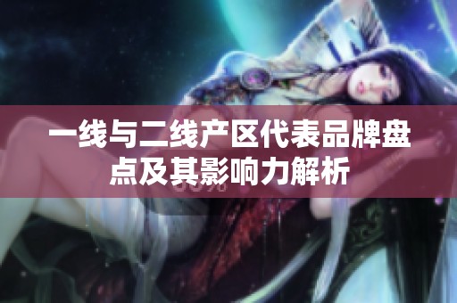 一线与二线产区代表品牌盘点及其影响力解析