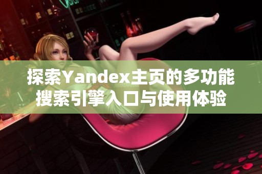 探索Yandex主页的多功能搜索引擎入口与使用体验