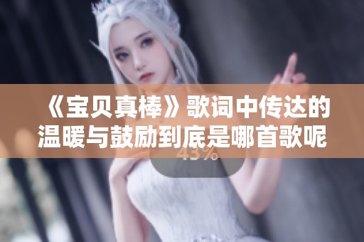 《宝贝真棒》歌词中传达的温暖与鼓励到底是哪首歌呢