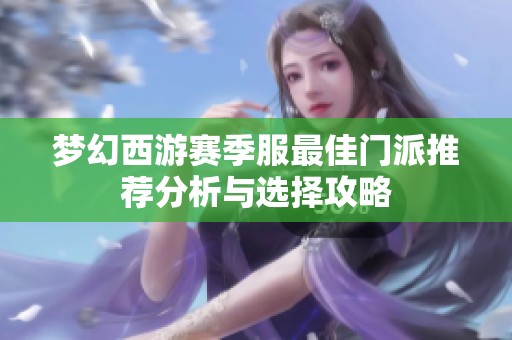 梦幻西游赛季服最佳门派推荐分析与选择攻略
