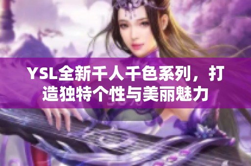 YSL全新千人千色系列，打造独特个性与美丽魅力