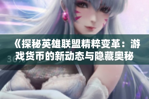 《探秘英雄联盟精粹变革：游戏货币的新动态与隐藏奥秘》
