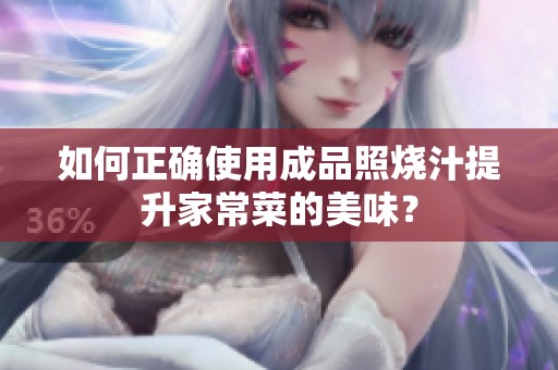 如何正确使用成品照烧汁提升家常菜的美味？
