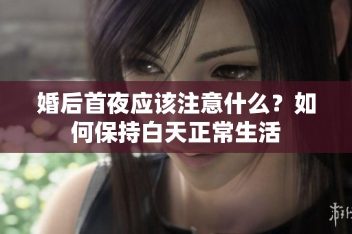 婚后首夜应该注意什么？如何保持白天正常生活