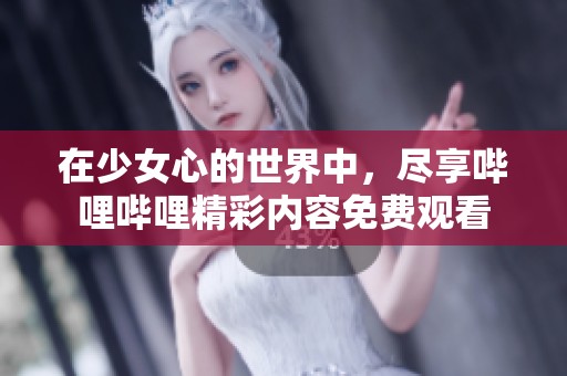 在少女心的世界中，尽享哔哩哔哩精彩内容免费观看