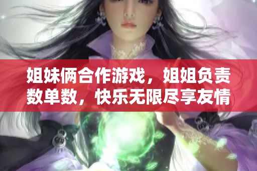 姐妹俩合作游戏，姐姐负责数单数，快乐无限尽享友情乐趣