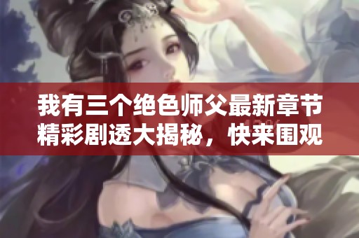我有三个绝色师父最新章节精彩剧透大揭秘，快来围观！