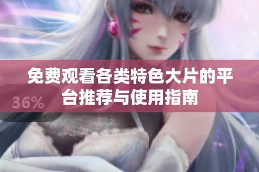 免费观看各类特色大片的平台推荐与使用指南