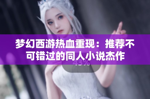 梦幻西游热血重现：推荐不可错过的同人小说杰作