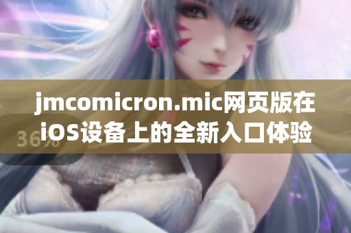 jmcomicron.mic网页版在iOS设备上的全新入口体验揭秘