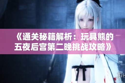 《通关秘籍解析：玩具熊的五夜后宫第二晚挑战攻略》