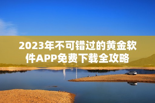 2023年不可错过的黄金软件APP免费下载全攻略
