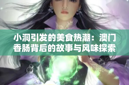 小洞引发的美食热潮：澳门香肠背后的故事与风味探索