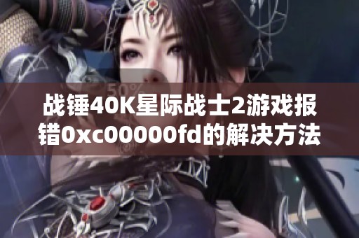 战锤40K星际战士2游戏报错0xc00000fd的解决方法解析