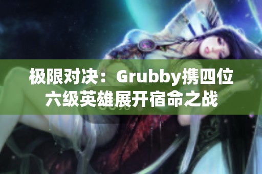 极限对决：Grubby携四位六级英雄展开宿命之战