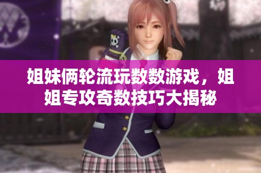姐妹俩轮流玩数数游戏，姐姐专攻奇数技巧大揭秘