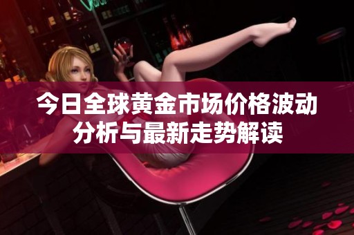 今日全球黄金市场价格波动分析与最新走势解读