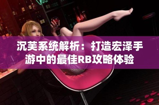 沉芙系统解析：打造宏泽手游中的最佳RB攻略体验