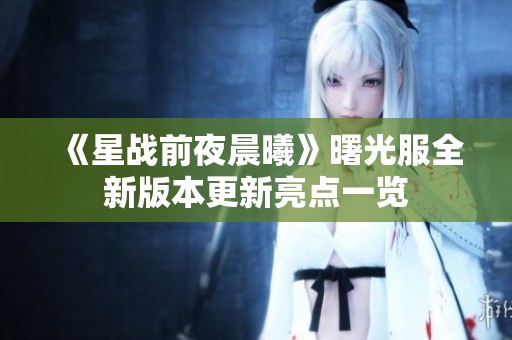 《星战前夜晨曦》曙光服全新版本更新亮点一览