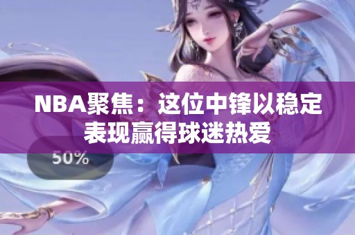 NBA聚焦：这位中锋以稳定表现赢得球迷热爱