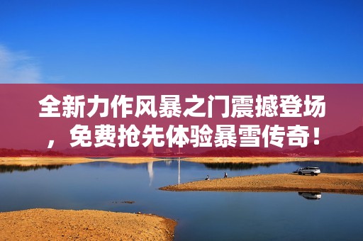 全新力作风暴之门震撼登场，免费抢先体验暴雪传奇！