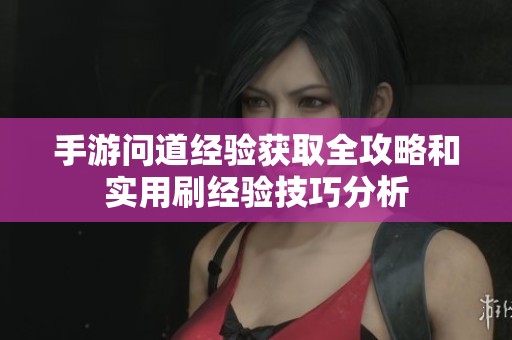 手游问道经验获取全攻略和实用刷经验技巧分析