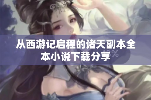 从西游记启程的诸天副本全本小说下载分享