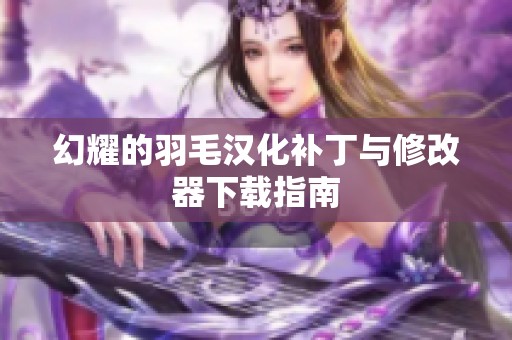 幻耀的羽毛汉化补丁与修改器下载指南